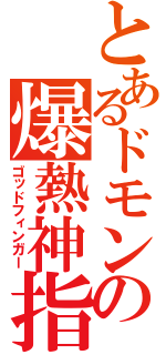 とあるドモンの爆熱神指（ゴッドフィンガー）