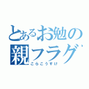 とあるお勉の親フラグ（こらこうすけ）