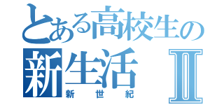 とある高校生の新生活Ⅱ（新世紀）