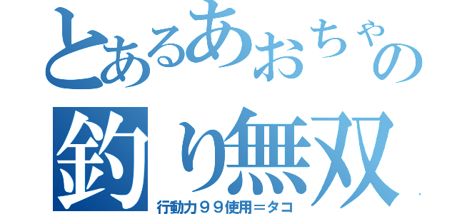 とあるあおちゃんの釣り無双（行動力９９使用＝タコ）