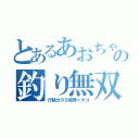 とあるあおちゃんの釣り無双（行動力９９使用＝タコ）