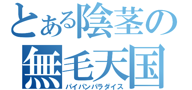 とある陰茎の無毛天国（パイパンパラダイス）