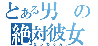 とある男の絶対彼女（なっちゃん）