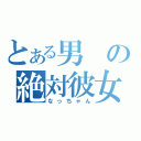 とある男の絶対彼女（なっちゃん）