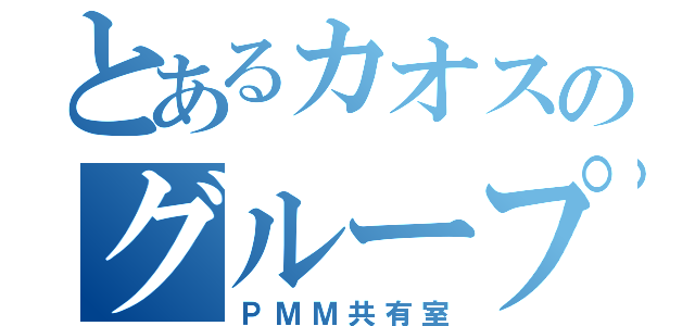 とあるカオスのグループ（ＰＭＭ共有室）