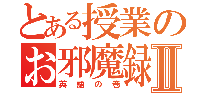 とある授業のお邪魔録Ⅱ（英語の巻）