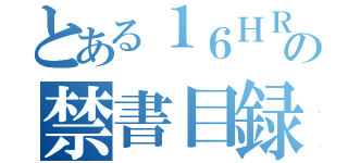 とある１６ＨＲの禁書目録（）