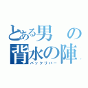 とある男の背水の陣（バックリバー）