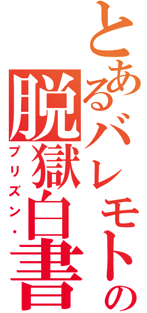 とあるバレモトの脱獄白書（プリズン・）