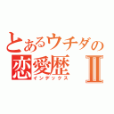 とあるウチダの恋愛歴Ⅱ（インデックス）