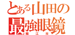 とある山田の最強眼鏡（鯖江市）