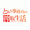 とある事務員の搾取生活（プロデュース）