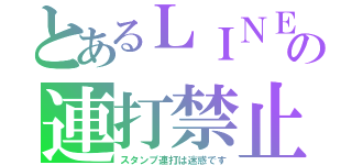 とあるＬＩＮＥの連打禁止（スタンプ連打は迷惑です）