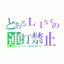 とあるＬＩＮＥの連打禁止（スタンプ連打は迷惑です）