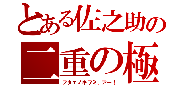 とある佐之助の二重の極（フタエノキワミ、アー！）