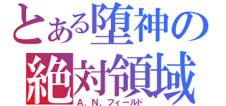 とある堕神の絶対領域（Ａ．Ｎ．フィールド）