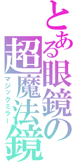 とある眼鏡の超魔法鏡（マジックミラー）