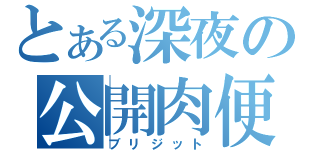 とある深夜の公開肉便器（ブリジット）