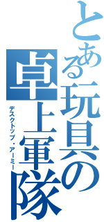 とある玩具の卓上軍隊（デスクトップ・アーミー）