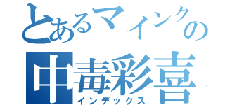 とあるマインクラフトの中毒彩喜（インデックス）