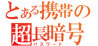 とある携帯の超長暗号（パスワード）