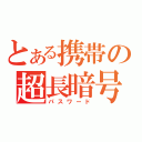 とある携帯の超長暗号（パスワード）