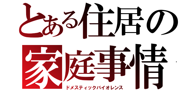 とある住居の家庭事情（ドメスティックバイオレンス）