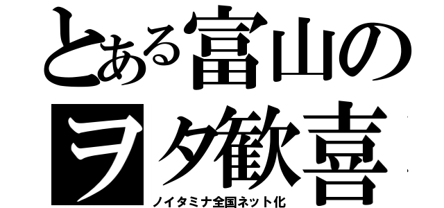 とある富山のヲタ歓喜（ノイタミナ全国ネット化）