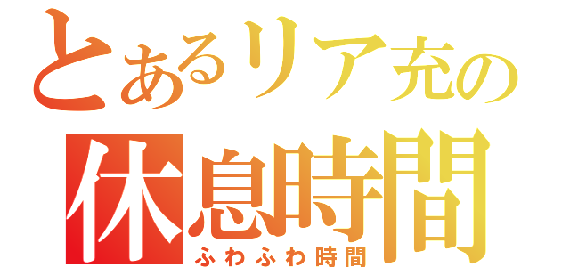 とあるリア充の休息時間（ふわふわ時間）