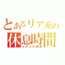 とあるリア充の休息時間（ふわふわ時間）