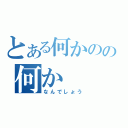 とある何かのの何か（なんでしょう）