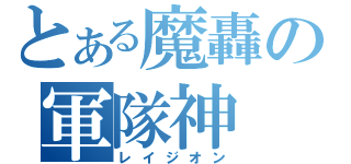 とある魔轟の軍隊神（レイジオン）