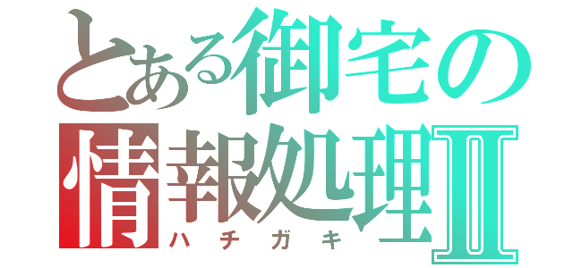 とある御宅の情報処理Ⅱ（ハチガキ）