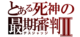 とある死神の最期審判Ⅱ（デスジャッジ）