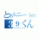 とあるニートの３９くん（インデックス）