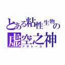 とある粘性生物の虚空之神（アザトース）