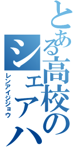 とある高校のシェアハウス（レンアイジジョウ）