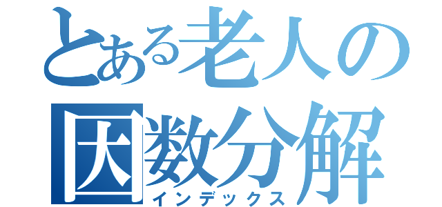 とある老人の因数分解（インデックス）