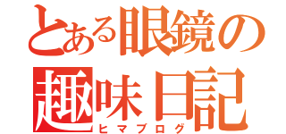 とある眼鏡の趣味日記（ヒマブログ）