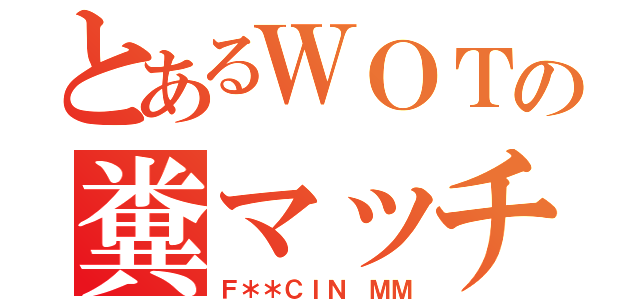 とあるＷＯＴの糞マッチ（Ｆ＊＊ＣＩＮ ＭＭ）