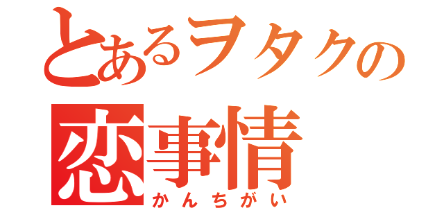 とあるヲタクの恋事情（かんちがい）