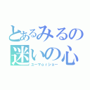 とあるみるの迷いの心（ユーマｏｒショー）