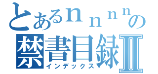 とあるｎｎｎｎｎの禁書目録Ⅱ（インデックス）