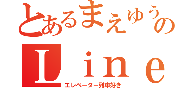 とあるまえゆうのＬｉｎｅ（エレベーター列車好き）