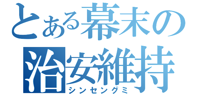 とある幕末の治安維持（シンセングミ）