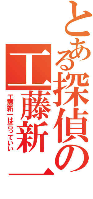 とある探偵の工藤新一（工藤新一は言っていい）