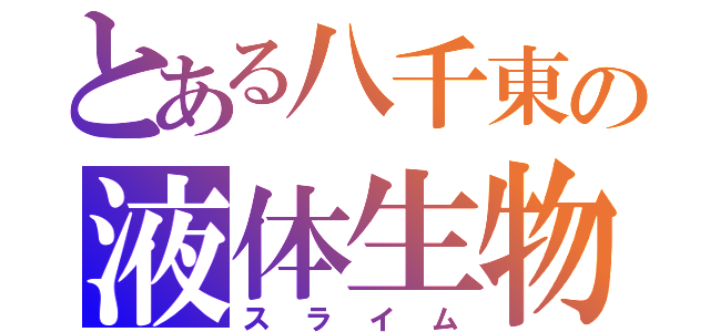 とある八千東の液体生物（スライム）