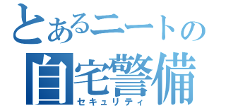 とあるニートの自宅警備（セキュリティ）