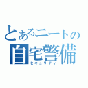 とあるニートの自宅警備（セキュリティ）