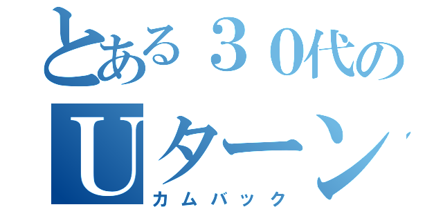 とある３０代のＵターン転職（カムバック）